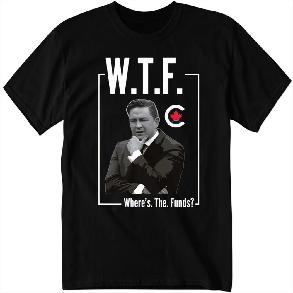Pierre Poilievre WTF Where's The Funds Bring It Home Shirt